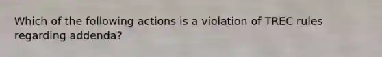 Which of the following actions is a violation of TREC rules regarding addenda?