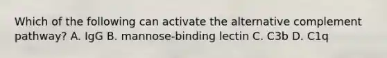 Which of the following can activate the alternative complement pathway? A. IgG B. mannose-binding lectin C. C3b D. C1q