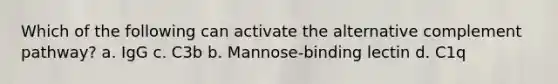 Which of the following can activate the alternative complement pathway? a. IgG c. C3b b. Mannose-binding lectin d. C1q