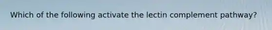 Which of the following activate the lectin complement pathway?