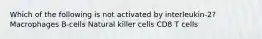 Which of the following is not activated by interleukin-2? Macrophages B-cells Natural killer cells CD8 T cells