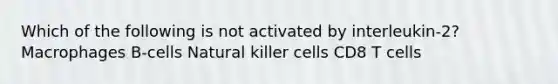 Which of the following is not activated by interleukin-2? Macrophages B-cells Natural killer cells CD8 T cells