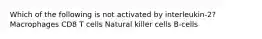 Which of the following is not activated by interleukin-2? Macrophages CD8 T cells Natural killer cells B-cells