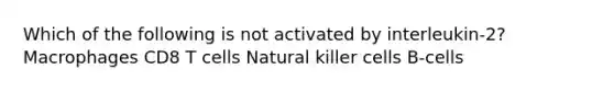 Which of the following is not activated by interleukin-2? Macrophages CD8 T cells Natural killer cells B-cells