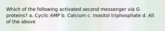 Which of the following activated second messenger via G proteins? a. Cyclic AMP b. Calcium c. Inositol triphosphate d. All of the above