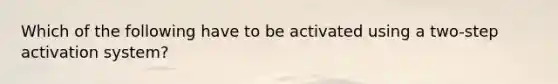 Which of the following have to be activated using a two-step activation system?