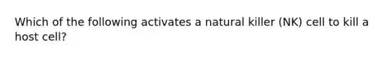 Which of the following activates a natural killer (NK) cell to kill a host cell?