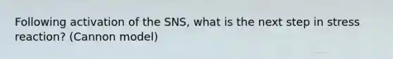 Following activation of the SNS, what is the next step in stress reaction? (Cannon model)