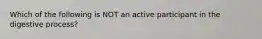 Which of the following is NOT an active participant in the digestive process?