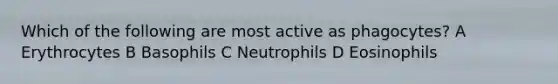 Which of the following are most active as phagocytes? A Erythrocytes B Basophils C Neutrophils D Eosinophils