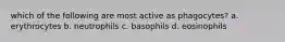 which of the following are most active as phagocytes? a. erythrocytes b. neutrophils c. basophils d. eosinophils