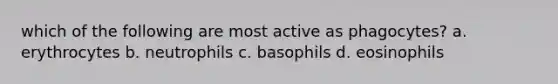 which of the following are most active as phagocytes? a. erythrocytes b. neutrophils c. basophils d. eosinophils