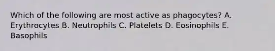 Which of the following are most active as phagocytes? A. Erythrocytes B. Neutrophils C. Platelets D. Eosinophils E. Basophils