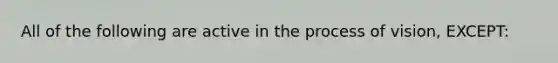 All of the following are active in the process of​ vision, EXCEPT: