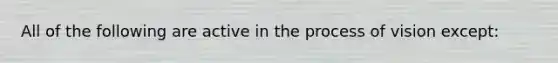 All of the following are active in the process of vision except: