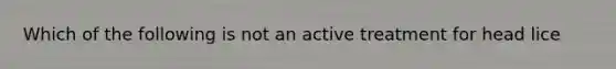 Which of the following is not an active treatment for head lice