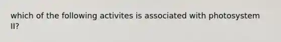 which of the following activites is associated with photosystem II?