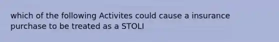 which of the following Activites could cause a insurance purchase to be treated as a STOLI