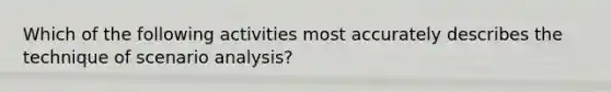 Which of the following activities most accurately describes the technique of scenario analysis?