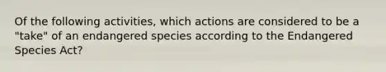 Of the following activities, which actions are considered to be a "take" of an endangered species according to the Endangered Species Act?