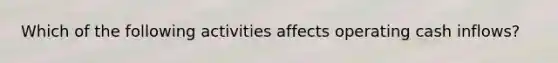 Which of the following activities affects operating cash inflows?