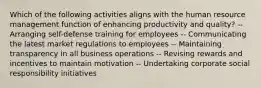 Which of the following activities aligns with the human resource management function of enhancing productivity and quality? -- Arranging self-defense training for employees -- Communicating the latest market regulations to employees -- Maintaining transparency in all business operations -- Revising rewards and incentives to maintain motivation -- Undertaking corporate social responsibility initiatives