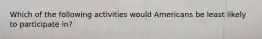 Which of the following activities would Americans be least likely to participate in?