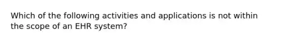 Which of the following activities and applications is not within the scope of an EHR system?