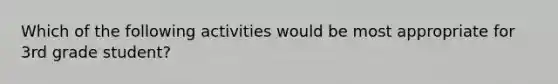 Which of the following activities would be most appropriate for 3rd grade student?