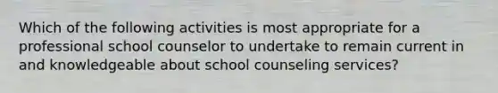 Which of the following activities is most appropriate for a professional school counselor to undertake to remain current in and knowledgeable about school counseling services?