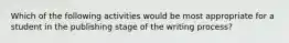 Which of the following activities would be most appropriate for a student in the publishing stage of the writing process?