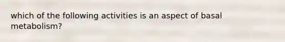 which of the following activities is an aspect of basal metabolism?