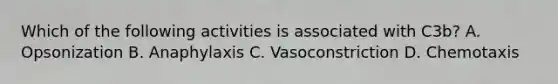 Which of the following activities is associated with C3b? A. Opsonization B. Anaphylaxis C. Vasoconstriction D. Chemotaxis