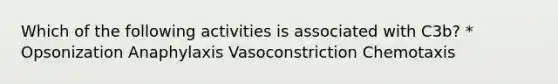 Which of the following activities is associated with C3b? * Opsonization Anaphylaxis Vasoconstriction Chemotaxis