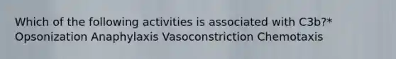 Which of the following activities is associated with C3b?* Opsonization Anaphylaxis Vasoconstriction Chemotaxis