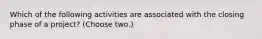 Which of the following activities are associated with the closing phase of a project? (Choose two.)