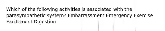 Which of the following activities is associated with the parasympathetic system? Embarrassment Emergency Exercise Excitement Digestion