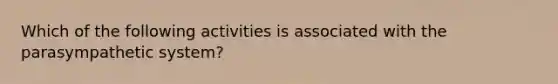 Which of the following activities is associated with the parasympathetic system?