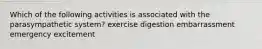 Which of the following activities is associated with the parasympathetic system? exercise digestion embarrassment emergency excitement