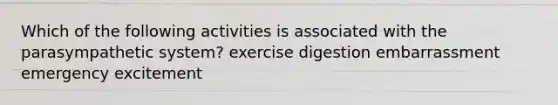 Which of the following activities is associated with the parasympathetic system? exercise digestion embarrassment emergency excitement