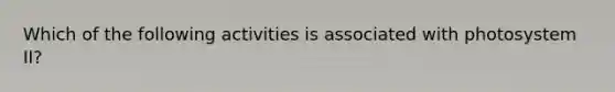 Which of the following activities is associated with photosystem II?