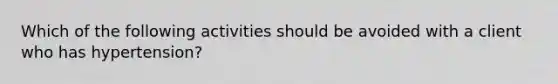 Which of the following activities should be avoided with a client who has hypertension?