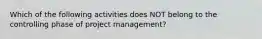 Which of the following activities does NOT belong to the controlling phase of project​ management?