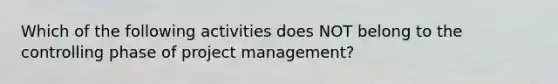 Which of the following activities does NOT belong to the controlling phase of project​ management?