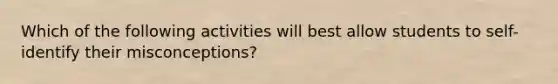 Which of the following activities will best allow students to self-identify their misconceptions?