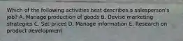 Which of the following activities best describes a salesperson's job? A. Manage production of goods B. Devise marketing strategies C. Set prices D. Manage information E. Research on product development