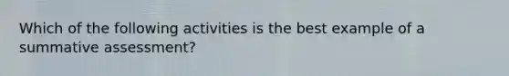 Which of the following activities is the best example of a summative assessment?