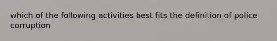 which of the following activities best fits the definition of police corruption