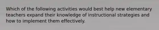 Which of the following activities would best help new elementary teachers expand their knowledge of instructional strategies and how to implement them effectively.