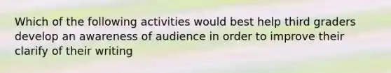 Which of the following activities would best help third graders develop an awareness of audience in order to improve their clarify of their writing